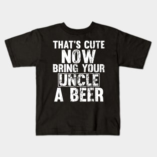 Thats Cute Now Bring Your Uncle A Beer Kids T-Shirt